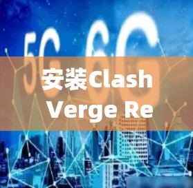 安装Clash Verge Rev是一个相对简单的步骤，但需要遵循以下步骤确保成功