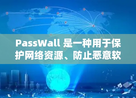 PassWall 是一种用于保护网络资源、防止恶意软件传播的网络应用。以下是一个系统性的步骤指南，帮助您全面理解和掌握如何使用PassWall