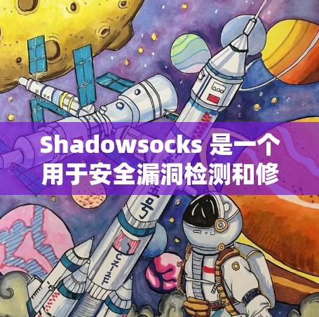 Shadowsocks 是一个用于安全漏洞检测和修复的工具。如果你在使用 Shadowsocks 进行测试时遇到了问题,以下是一些常见的问题类型和解决步骤