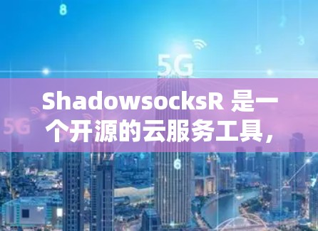 ShadowsocksR 是一个开源的云服务工具，专为容器和云资源部署而设计。它支持多种云服务，如容器服务、存储、云资源等。以下是一个详细的教程，帮助你了解如何配置ShadowsocksR