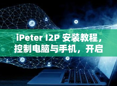 iPeter I2P 安装教程，控制电脑与手机，开启娱乐之旅