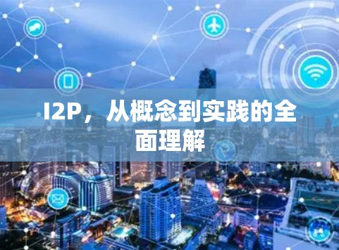 I2P，从概念到实践的全面理解