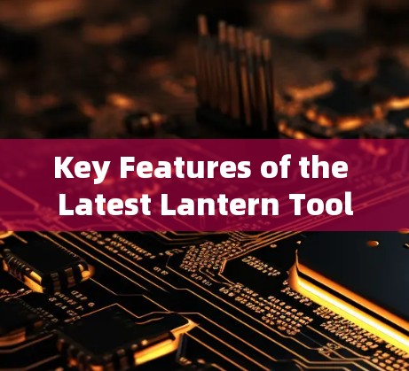Key Features of the Latest Lantern Tool: