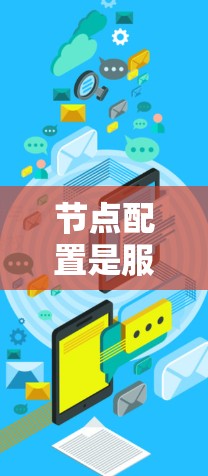 节点配置是服务器运行时的重要基础设施，它负责管理各个节点之间的通信和资源分配。通过节点配置，管理员可以配置服务器上节点的负载、资源分配、日志管理、监控和容错机制等，以确保服务器能够高效运行应用和服务
