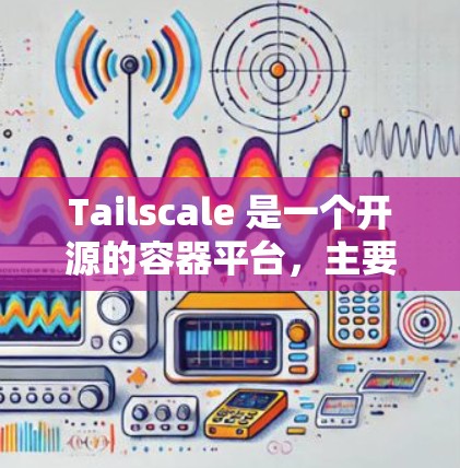 Tailscale 是一个开源的容器平台，主要用于容器间的通信和资源管理。在配置网络时，需要按照以下步骤进行