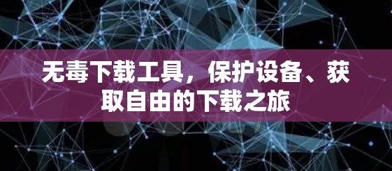 无毒下载工具，保护设备、获取自由的下载之旅
