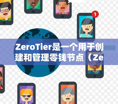 ZeroTier是一个用于创建和管理零钱节点（ZeroNode）的区块链平台。以下是关于ZeroTier节点管理的基本步骤和流程