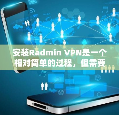 安装Radmin VPN是一个相对简单的过程，但需要确保你有正确的计算机系统和必要的软件，如安全软件，以便安全使用该软件。以下是一个详细且系统化的安装指南，帮助你顺利完成安装