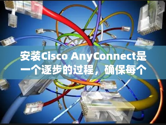 安装Cisco AnyConnect是一个逐步的过程，确保每个步骤都正确执行以避免问题。以下是一个清晰的指南，帮助您顺利完成安装