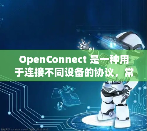 OpenConnect 是一种用于连接不同设备的协议,常用于物联网、边缘计算等领域。以下是 OpenConnect 的基本配置文件结构和内容