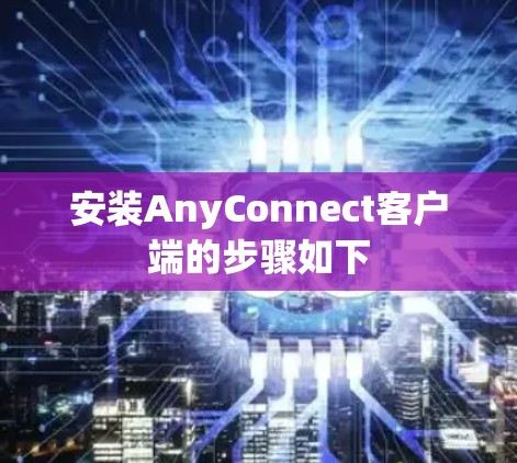 安装AnyConnect客户端的步骤如下