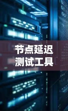 节点延迟测试工具是评估网络中节点间延迟的重要工具，尤其在分布式系统中，用于检测和优化网络性能。以下是对节点延迟测试工具的详细说明