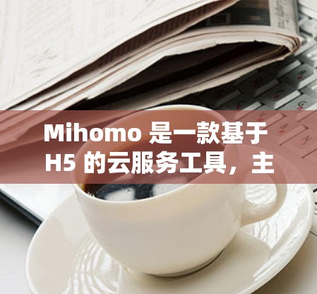 Mihomo 是一款基于 H5 的云服务工具，主要用于存储、管理、上传和管理文件。如果你需要设置 Mihomo 应用，可以按照以下步骤进行