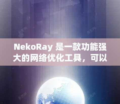 NekoRay 是一款功能强大的网络优化工具，可以帮助你优化你的网络配置，提升网络性能。以下是对 NekoRay 网络优化的一些关键点和建议