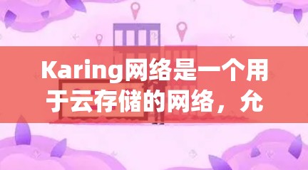 Karing网络是一个用于云存储的网络,允许用户通过网络共享文件,如文档、图片、视频等。以下是对Karing网络的详细介绍,涵盖基本设置、文件管理、权限和安全等