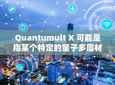 Quantumult X 可能是指某个特定的量子多层材料分析软件或工具。以下是一些可能的解释和功能