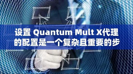 设置 Quantum Mult X代理的配置是一个复杂且重要的步骤，需要根据具体的需求进行调整。以下是一些基本的设置指导