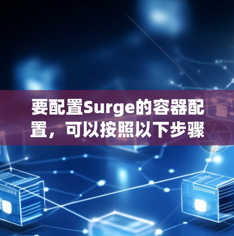 要配置Surge的容器配置，可以按照以下步骤进行