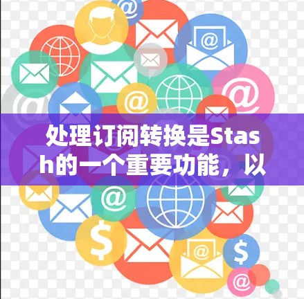 处理订阅转换是Stash的一个重要功能，以下是一个详细的步骤指南，帮助您顺利完成订阅转换