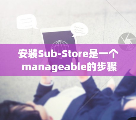 安装Sub-Store是一个 manageable的步骤，以下是一步步的指南