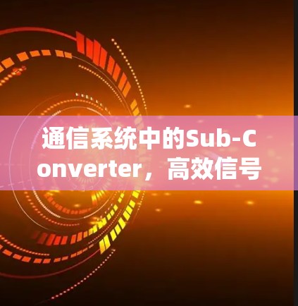 通信系统中的Sub-Converter，高效信号处理的解决方案